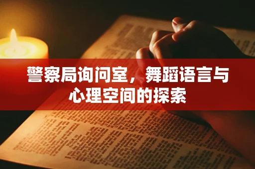 警察局询问室，舞蹈语言与心理空间的探索