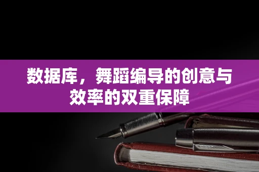 数据库，舞蹈编导的创意与效率的双重保障