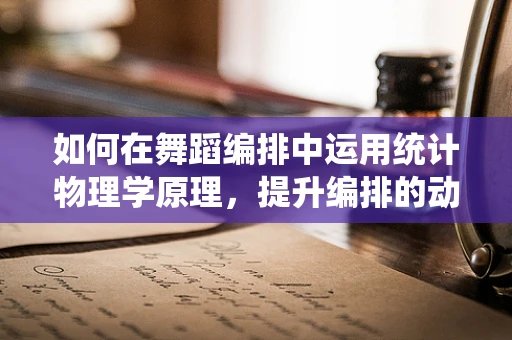 如何在舞蹈编排中运用统计物理学原理，提升编排的动态美学？
