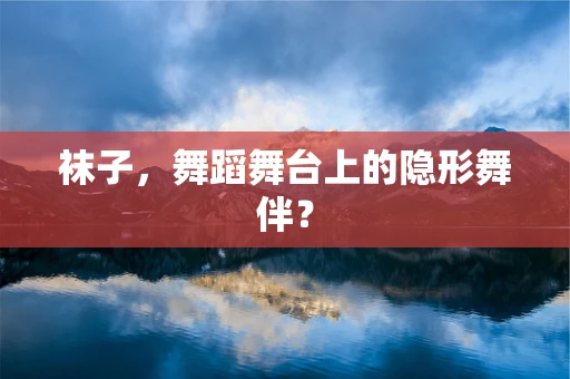 袜子，舞蹈舞台上的隐形舞伴？