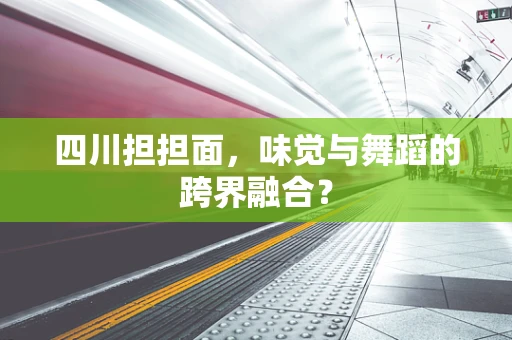 四川担担面，味觉与舞蹈的跨界融合？