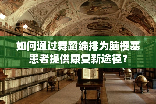 如何通过舞蹈编排为脑梗塞患者提供康复新途径？