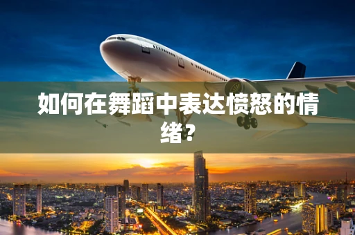 如何在舞蹈中表达愤怒的情绪？