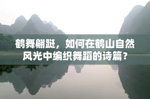 鹤舞翩跹，如何在鹤山自然风光中编织舞蹈的诗篇？