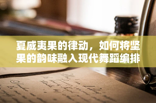 夏威夷果的律动，如何将坚果的韵味融入现代舞蹈编排？