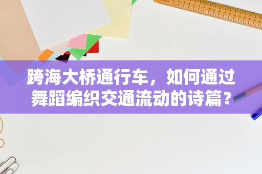 跨海大桥通行车，如何通过舞蹈编织交通流动的诗篇？