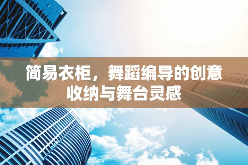 简易衣柜，舞蹈编导的创意收纳与舞台灵感