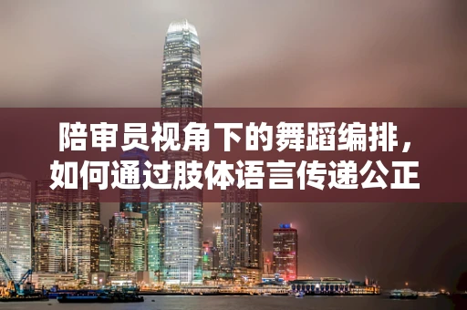 陪审员视角下的舞蹈编排，如何通过肢体语言传递公正与正义？
