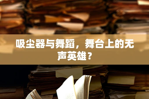 吸尘器与舞蹈，舞台上的无声英雄？