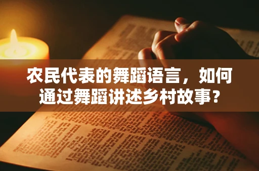 农民代表的舞蹈语言，如何通过舞蹈讲述乡村故事？