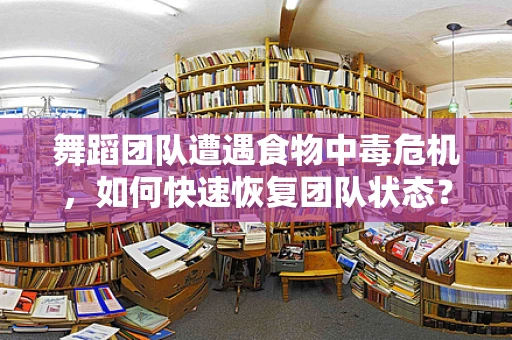 舞蹈团队遭遇食物中毒危机，如何快速恢复团队状态？