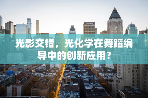 光影交错，光化学在舞蹈编导中的创新应用？