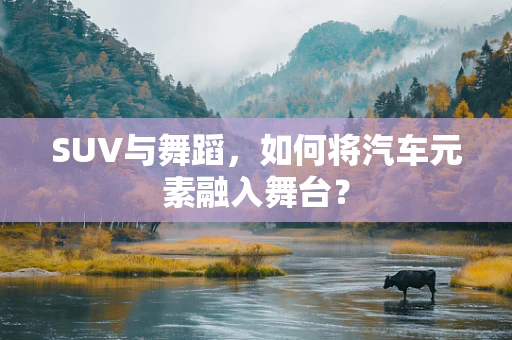 SUV与舞蹈，如何将汽车元素融入舞台？