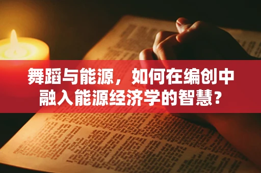舞蹈与能源，如何在编创中融入能源经济学的智慧？