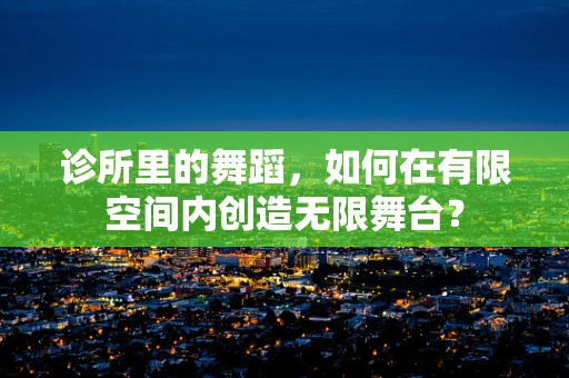 诊所里的舞蹈，如何在有限空间内创造无限舞台？