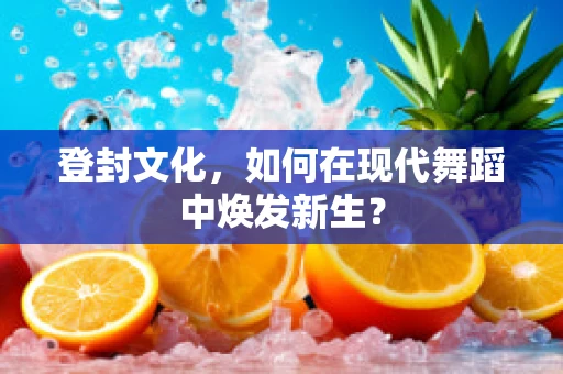 登封文化，如何在现代舞蹈中焕发新生？
