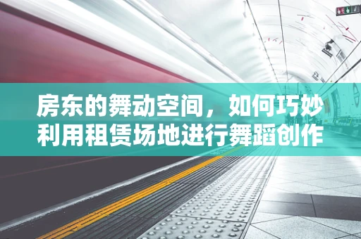 房东的舞动空间，如何巧妙利用租赁场地进行舞蹈创作？