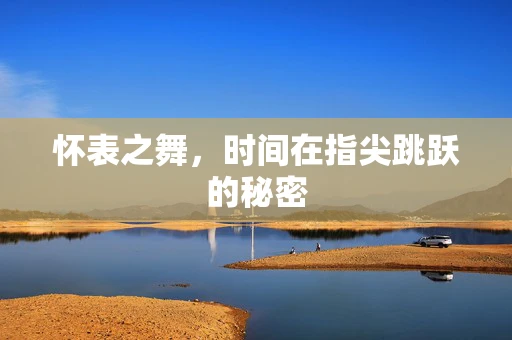 怀表之舞，时间在指尖跳跃的秘密
