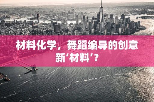 材料化学，舞蹈编导的创意新‘材料’？