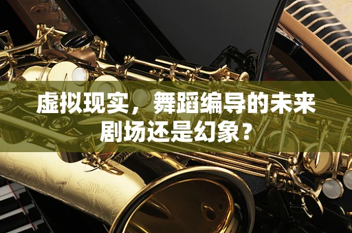 虚拟现实，舞蹈编导的未来剧场还是幻象？