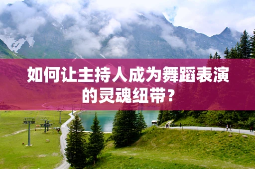 如何让主持人成为舞蹈表演的灵魂纽带？