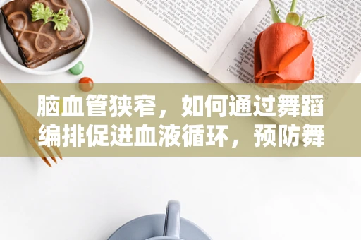 脑血管狭窄，如何通过舞蹈编排促进血液循环，预防舞蹈中的潜在风险？