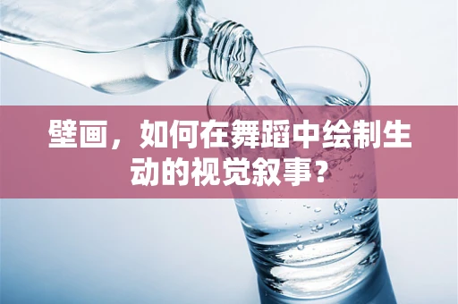 壁画，如何在舞蹈中绘制生动的视觉叙事？
