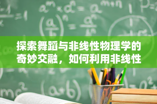 探索舞蹈与非线性物理学的奇妙交融，如何利用非线性动力学激发舞蹈创新？