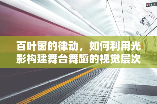百叶窗的律动，如何利用光影构建舞台舞蹈的视觉层次？