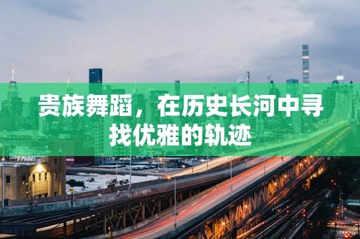 贵族舞蹈，在历史长河中寻找优雅的轨迹