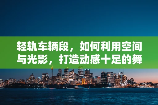 轻轨车辆段，如何利用空间与光影，打造动感十足的舞蹈剧场？