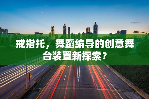 戒指托，舞蹈编导的创意舞台装置新探索？