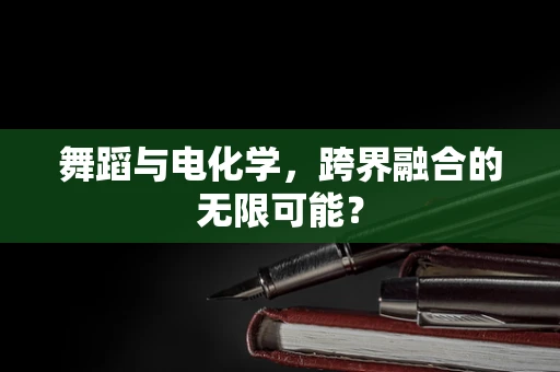 舞蹈与电化学，跨界融合的无限可能？