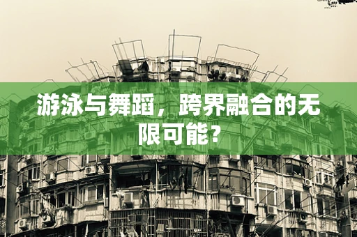 游泳与舞蹈，跨界融合的无限可能？