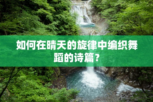如何在晴天的旋律中编织舞蹈的诗篇？