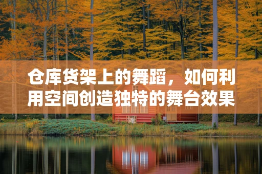 仓库货架上的舞蹈，如何利用空间创造独特的舞台效果？
