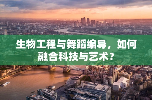 生物工程与舞蹈编导，如何融合科技与艺术？