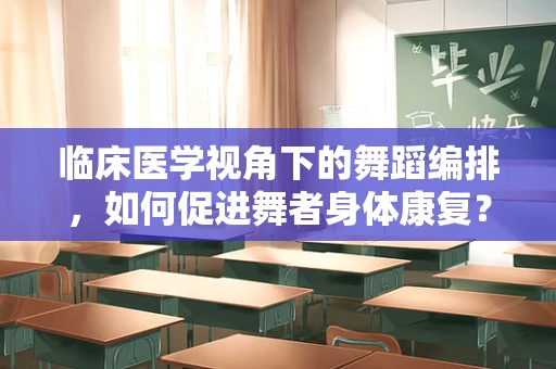 临床医学视角下的舞蹈编排，如何促进舞者身体康复？