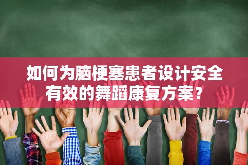 如何为脑梗塞患者设计安全有效的舞蹈康复方案？