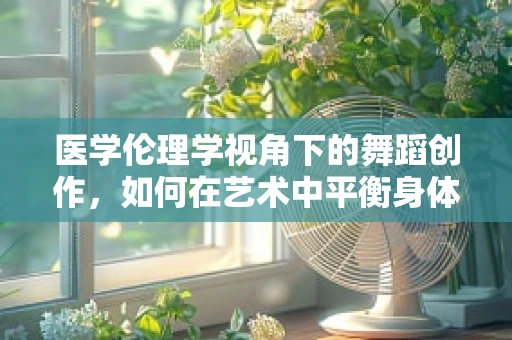 医学伦理学视角下的舞蹈创作，如何在艺术中平衡身体与隐私的界限？