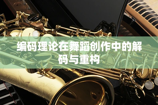 编码理论在舞蹈创作中的解码与重构