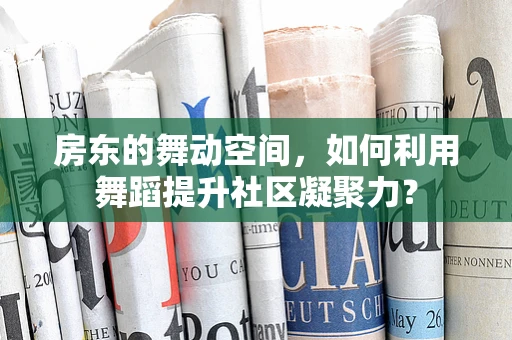 房东的舞动空间，如何利用舞蹈提升社区凝聚力？