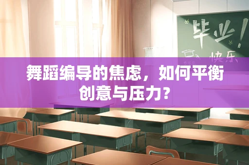 舞蹈编导的焦虑，如何平衡创意与压力？