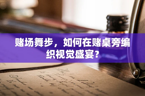 赌场舞步，如何在赌桌旁编织视觉盛宴？