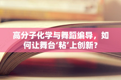 高分子化学与舞蹈编导，如何让舞台‘粘’上创新？