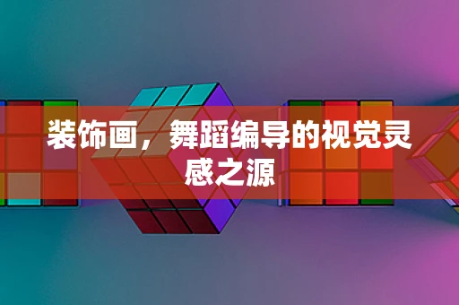 装饰画，舞蹈编导的视觉灵感之源