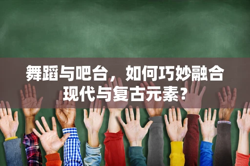 舞蹈与吧台，如何巧妙融合现代与复古元素？