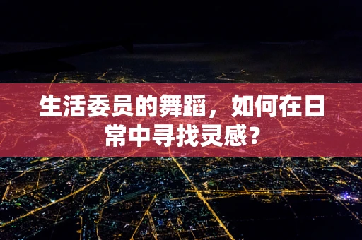 生活委员的舞蹈，如何在日常中寻找灵感？