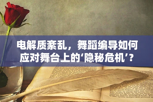 电解质紊乱，舞蹈编导如何应对舞台上的‘隐秘危机’？