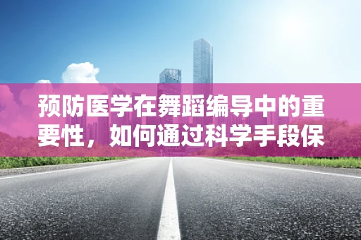 预防医学在舞蹈编导中的重要性，如何通过科学手段保护舞者的健康？